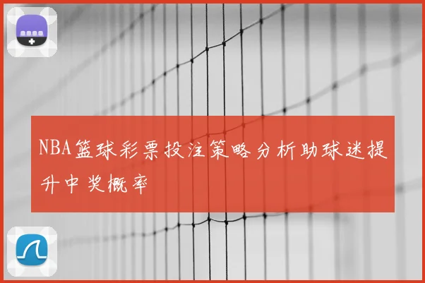 NBA篮球彩票投注策略分析助球迷提升中奖概率