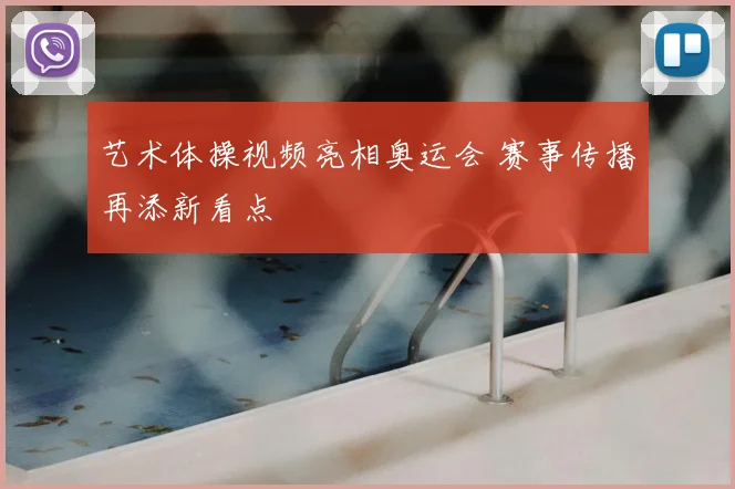 艺术体操视频亮相奥运会 赛事传播再添新看点
