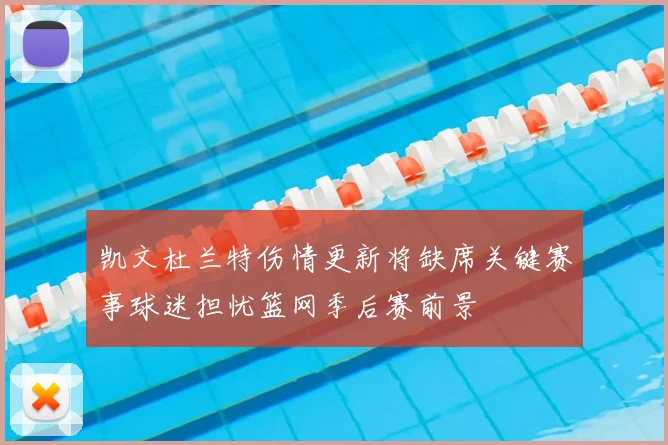 凯文杜兰特伤情更新将缺席关键赛事球迷担忧篮网季后赛前景