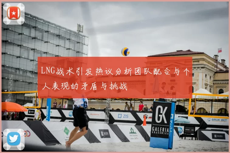 LNG战术引发热议分析团队配合与个人表现的矛盾与挑战