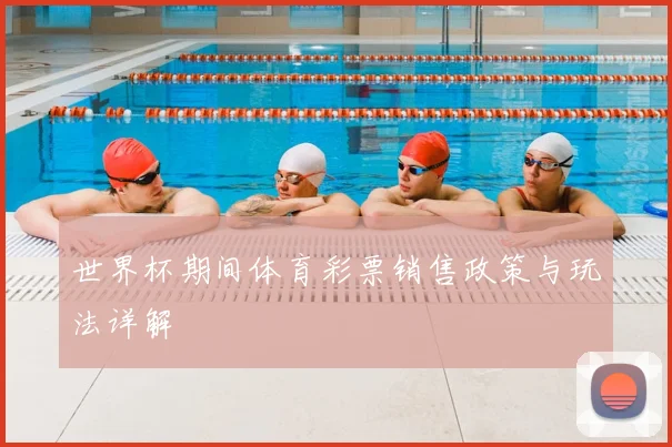 世界杯期间体育彩票销售政策与玩法详解