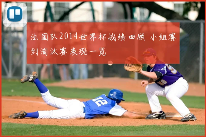 法国队2014世界杯战绩回顾 小组赛到淘汰赛表现一览