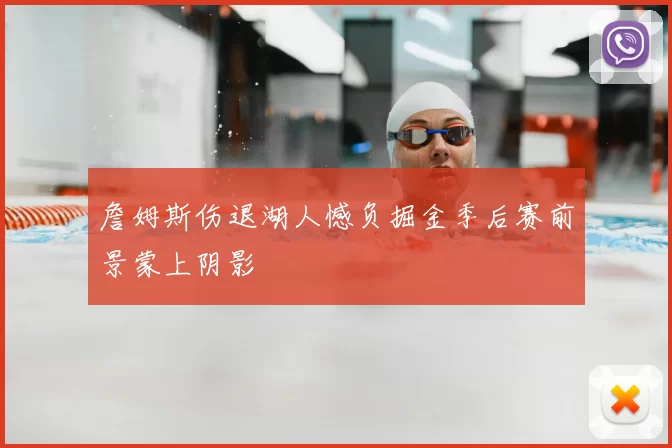 詹姆斯伤退湖人憾负掘金季后赛前景蒙上阴影