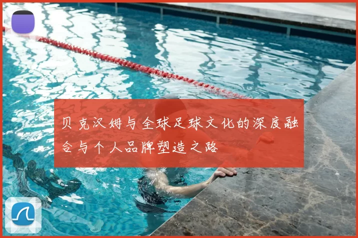 贝克汉姆与全球足球文化的深度融合与个人品牌塑造之路