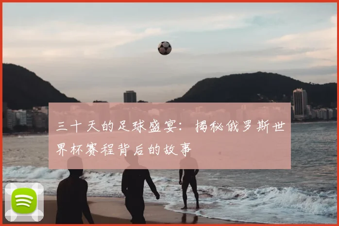 三十天的足球盛宴:揭秘俄罗斯世界杯赛程背后的故事