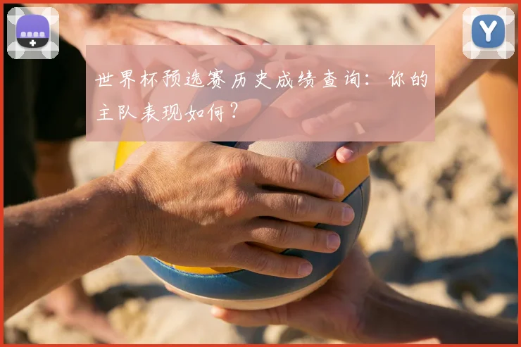 世界杯预选赛历史成绩查询:你的主队表现如何?