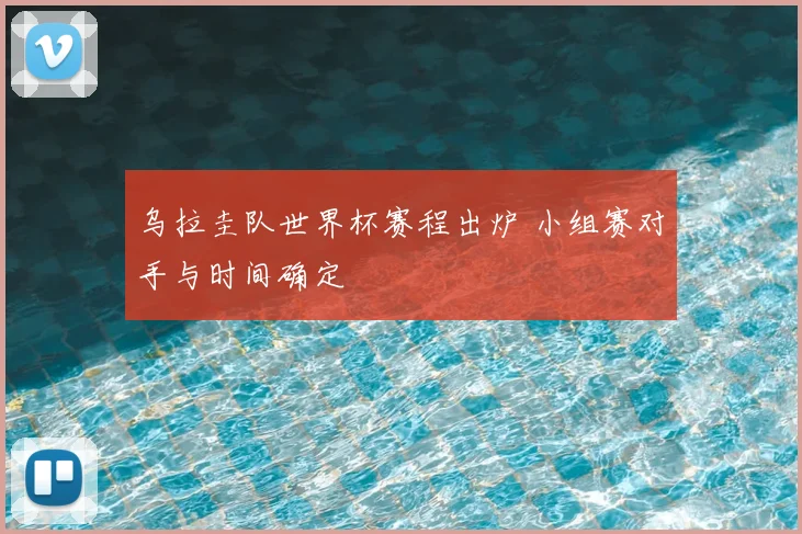 乌拉圭队世界杯赛程出炉 小组赛对手与时间确定