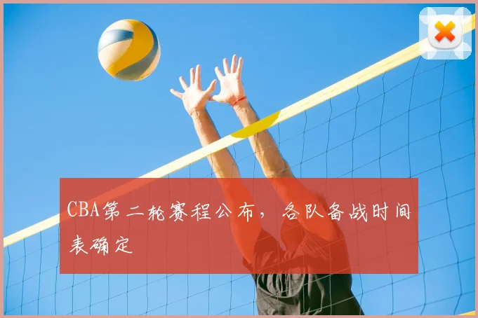 CBA第二轮赛程公布,各队备战时间表确定
