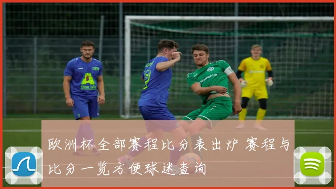 欧洲杯全部赛程比分表出炉 赛程与比分一览方便球迷查询