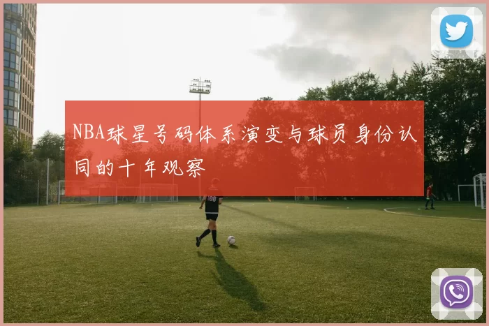 NBA球星号码体系演变与球员身份认同的十年观察