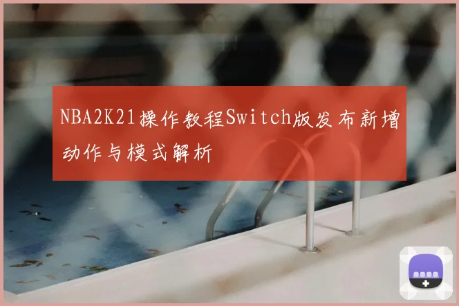 NBA2K21操作教程Switch版发布新增动作与模式解析