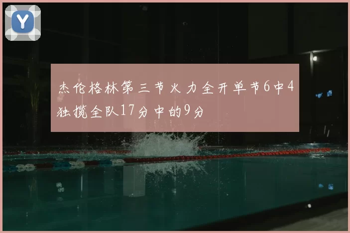 杰伦格林第三节火力全开单节6中4独揽全队17分中的9分