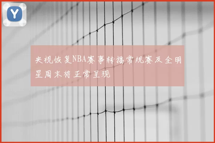 央视恢复NBA赛事转播常规赛及全明星周末将正常呈现