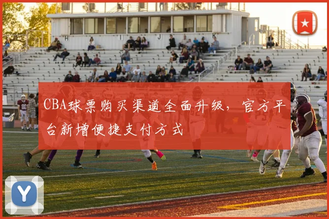 CBA球票购买渠道全面升级,官方平台新增便捷支付方式