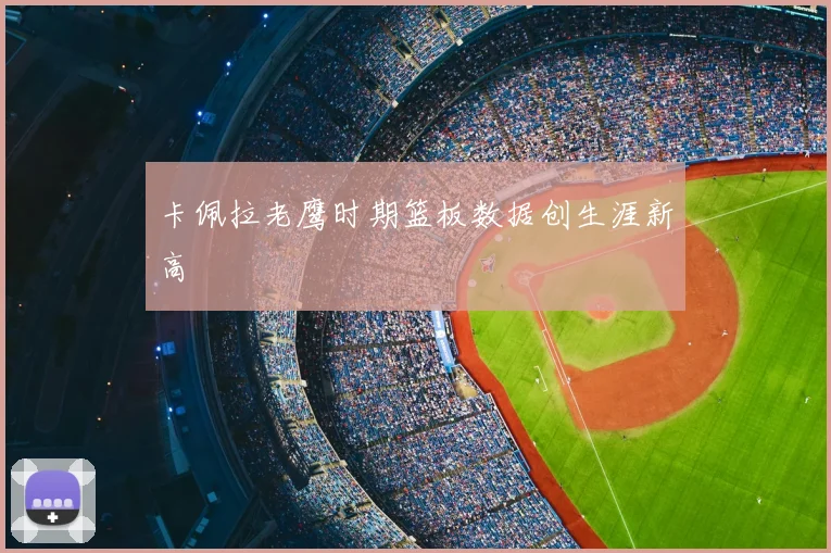卡佩拉老鹰时期篮板数据创生涯新高