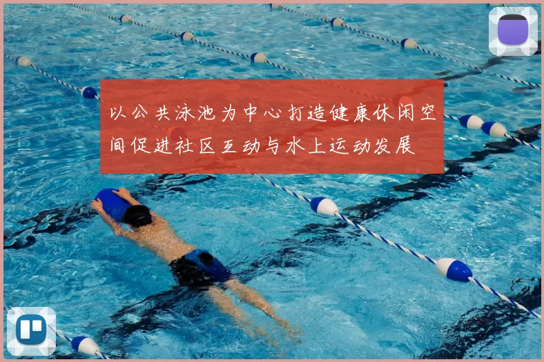 以公共泳池为中心打造健康休闲空间促进社区互动与水上运动发展