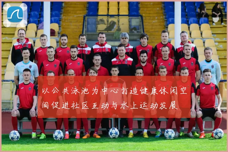 以公共泳池为中心打造健康休闲空间促进社区互动与水上运动发展