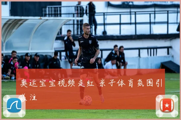 奥运宝宝视频走红 亲子体育氛围引关注
