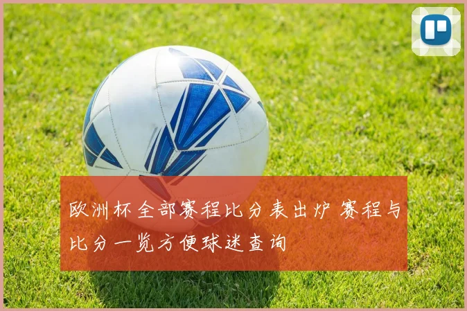 欧洲杯全部赛程比分表出炉 赛程与比分一览方便球迷查询