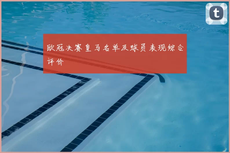 欧冠决赛皇马名单及球员表现综合评价