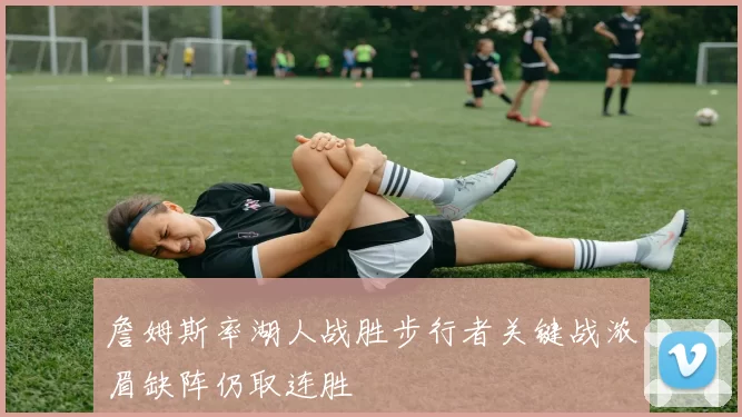 詹姆斯率湖人战胜步行者关键战浓眉缺阵仍取连胜