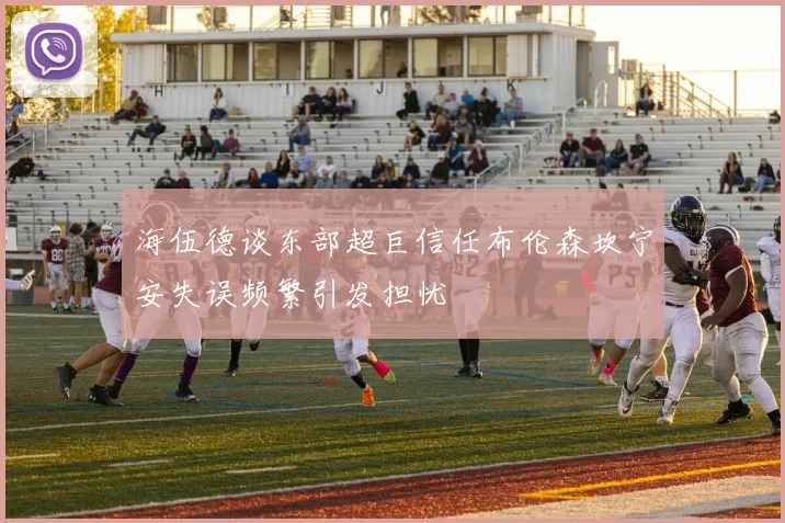 海伍德谈东部超巨信任布伦森坎宁安失误频繁引发担忧