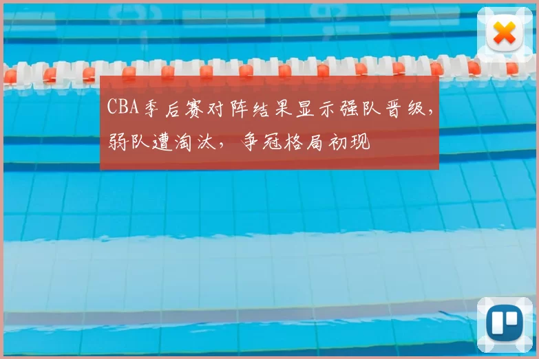 CBA季后赛对阵结果显示强队晋级，弱队遭淘汰，争冠格局初现