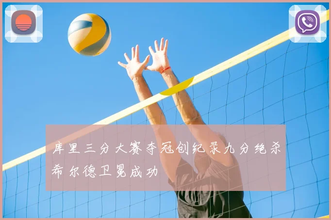 库里三分大赛夺冠创纪录九分绝杀希尔德卫冕成功