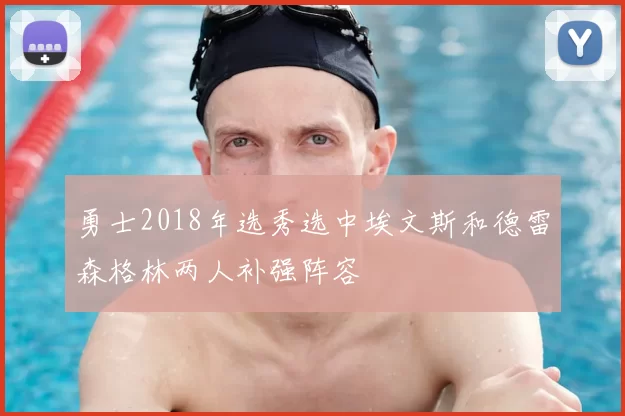 勇士2018年选秀选中埃文斯和德雷森格林两人补强阵容