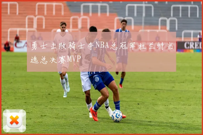 勇士击败骑士夺NBA总冠军杜兰特当选总决赛MVP