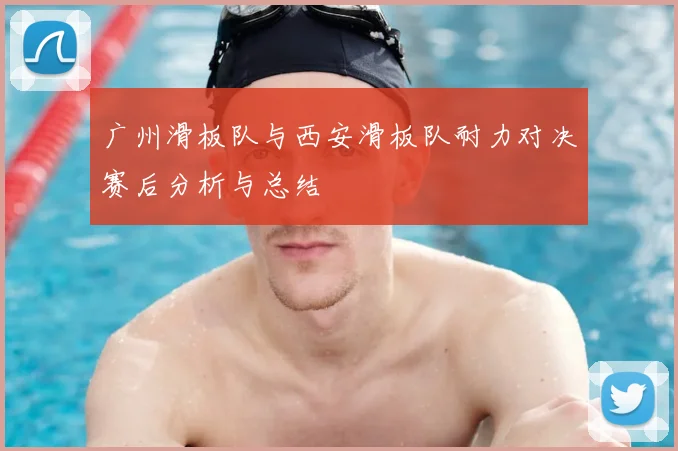广州滑板队与西安滑板队耐力对决赛后分析与总结