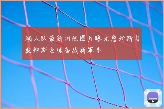湖人队最新训练图片曝光詹姆斯与戴维斯合练备战新赛季