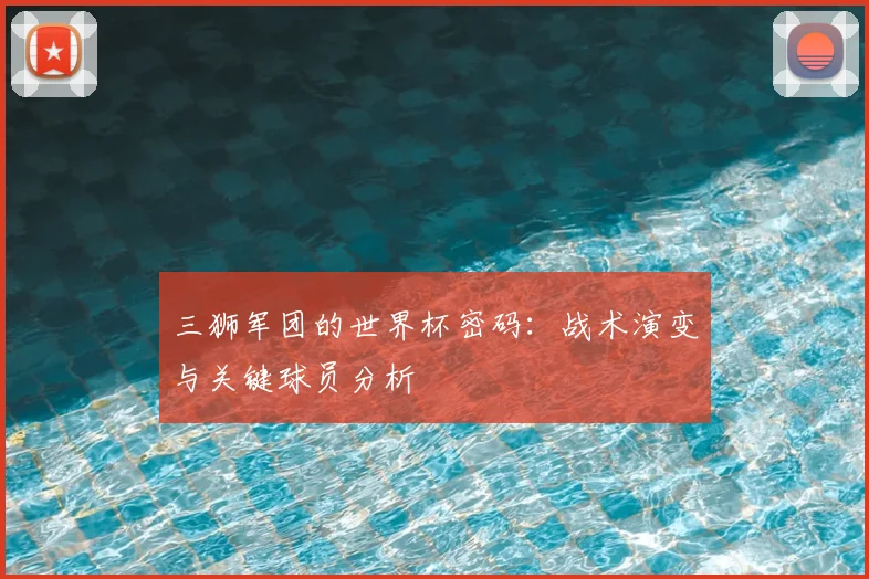 三狮军团的世界杯密码:战术演变与关键球员分析