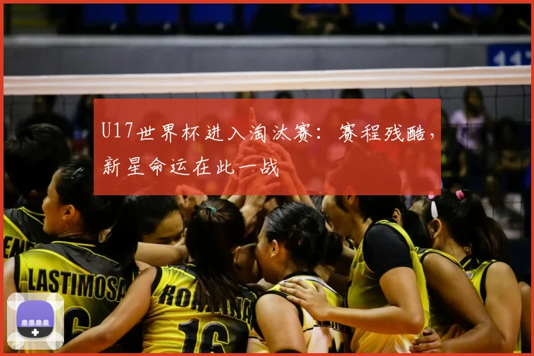 U17世界杯进入淘汰赛:赛程残酷,新星命运在此一战