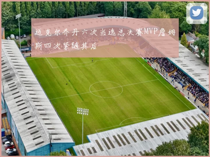 迈克尔乔丹六次当选总决赛MVP詹姆斯四次紧随其后