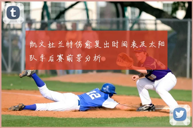 凯文杜兰特伤愈复出时间表及太阳队季后赛前景分析