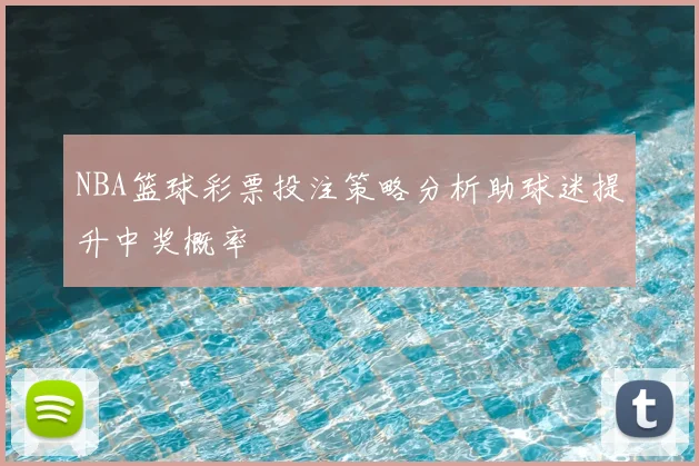 NBA篮球彩票投注策略分析助球迷提升中奖概率