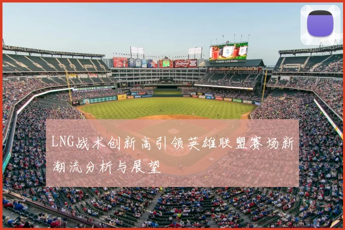 LNG战术创新高引领英雄联盟赛场新潮流分析与展望