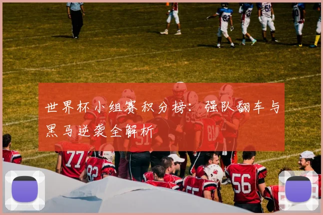 世界杯小组赛积分榜:强队翻车与黑马逆袭全解析