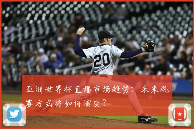 亚洲世界杯直播市场趋势:未来观赛方式将如何演变?