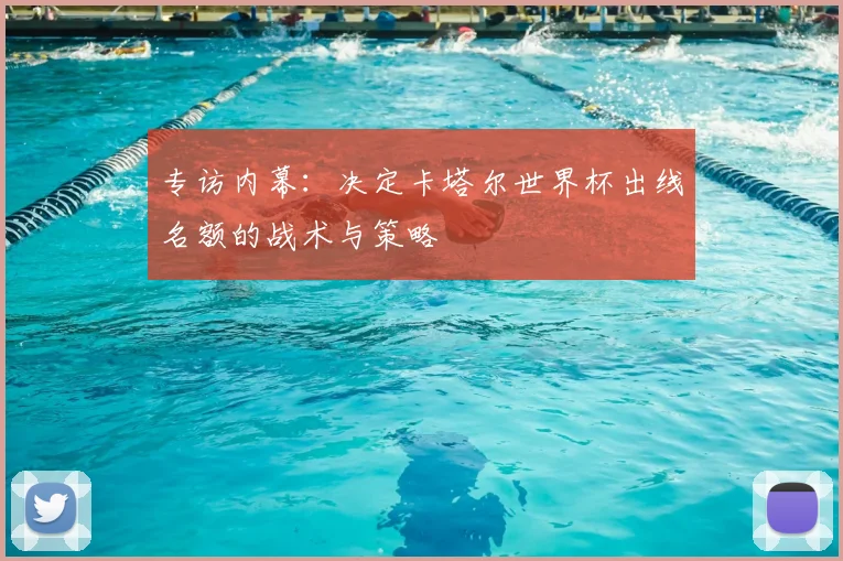 专访内幕:决定卡塔尔世界杯出线名额的战术与策略