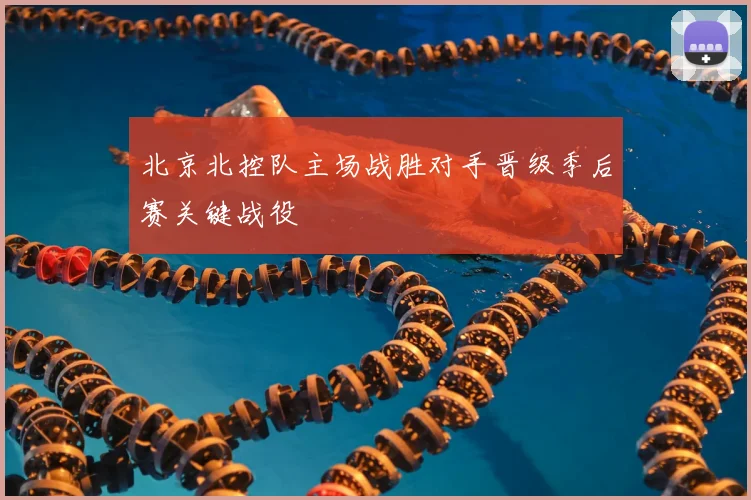 北京北控队主场战胜对手晋级季后赛关键战役