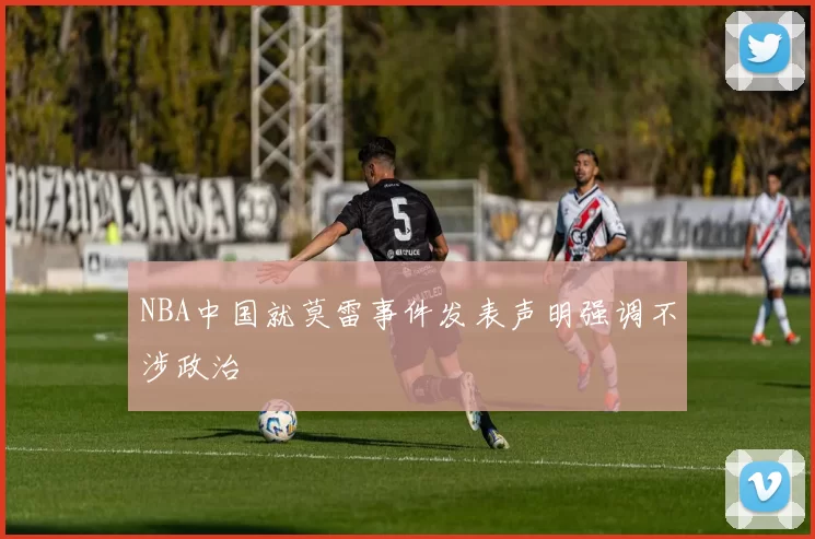 NBA中国就莫雷事件发表声明强调不涉政治