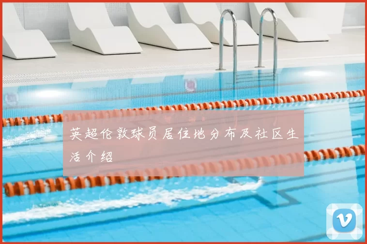 英超伦敦球员居住地分布及社区生活介绍