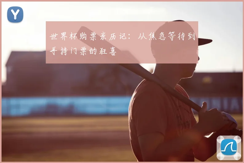 世界杯购票亲历记：从焦急等待到手持门票的狂喜