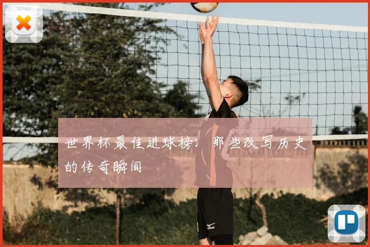 世界杯最佳进球榜:那些改写历史的传奇瞬间