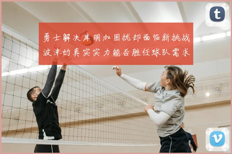 勇士解决库明加困扰却面临新挑战波津的真实实力能否胜任球队需求