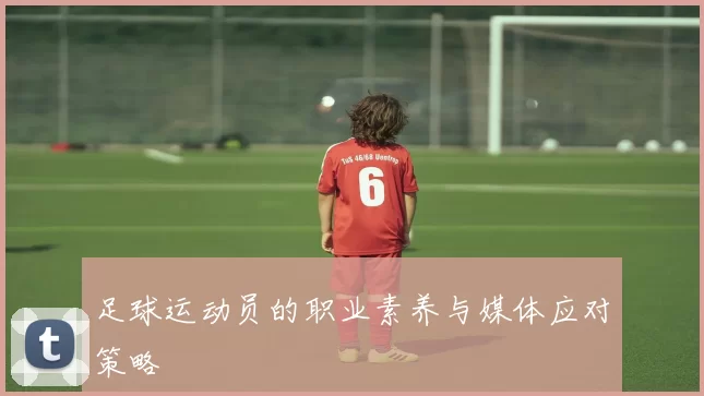 足球运动员的职业素养与媒体应对策略