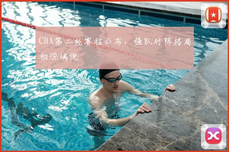 CBA第二轮赛程公布，强队对阵格局初现端倪