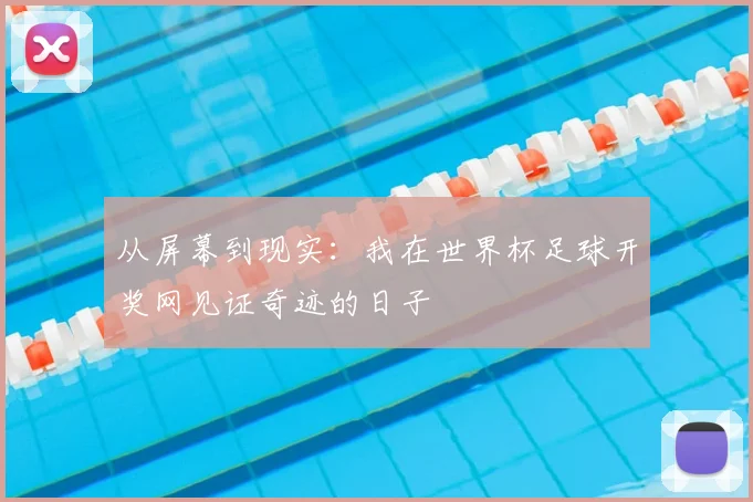 从屏幕到现实：我在世界杯足球开奖网见证奇迹的日子